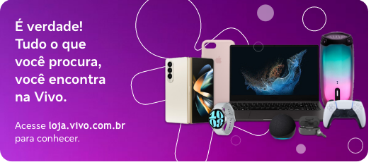 e verdade! Tudo o que voce procura, voce encontra na Vivo. | Acesse: loja.vivo.com.br para conhecer