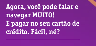 Agora, você pode falar e navegar MUITO! E pagar no seu cartão de crédito. Fácil, né?